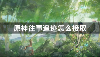 原神往事追迹接取详细步骤