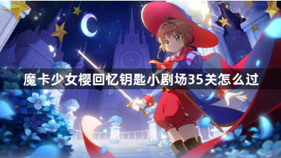 魔卡少女樱回忆钥匙小剧场35关通关技巧